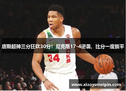 唐斯超神三分狂砍30分！尼克斯17-4逆袭，比分一度扳平